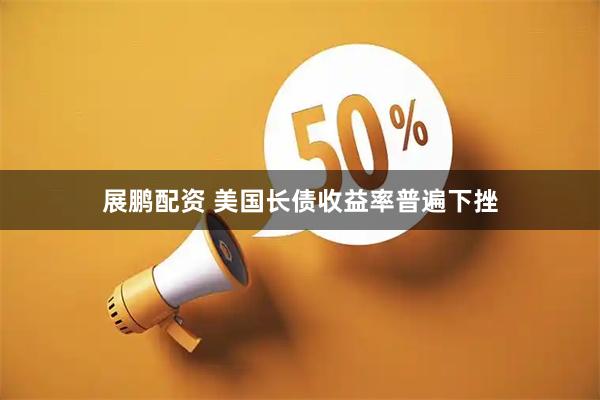 展鹏配资 美国长债收益率普遍下挫
